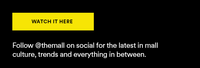 WATCH IT HERE Follow @the mall on social for the latest in mall culture, trends and everything in between.