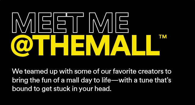 MEET ME @THEMALL We teamed up with some of our favorite creators to bring the fun of a mall day to life-with a tune that's bound to get stuck in your head.